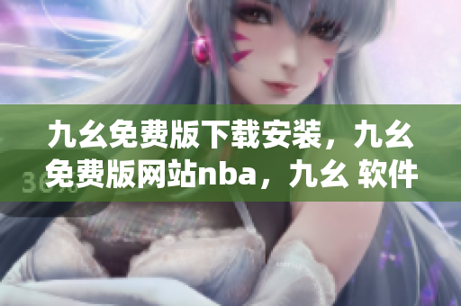 九幺免费版下载安装，九幺免费版网站nba，九幺 软件，九幺免费版网站nba下载，九幺 软件下载----V6zv0oZL6jGV