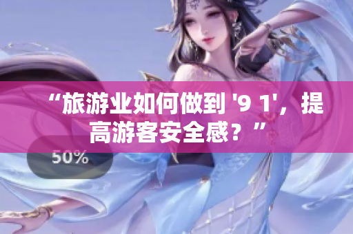 “旅游业如何做到 '9 1'，提高游客安全感？”