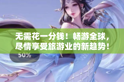 无需花一分钱！畅游全球，尽情享受旅游业的新趋势！