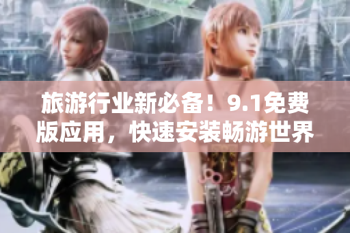 旅游行业新必备！9.1免费版应用，快速安装畅游世界