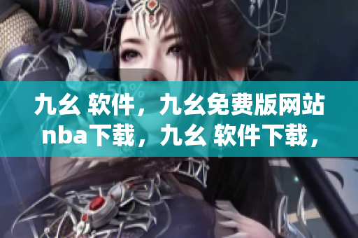 九幺 软件，九幺免费版网站nba下载，九幺 软件下载，九幺免费版下载，九幺短视频软件安装免费版----xF7VsipeiLVK