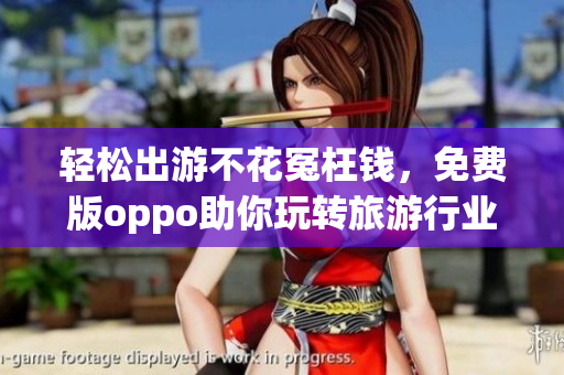轻松出游不花冤枉钱，免费版oppo助你玩转旅游行业
