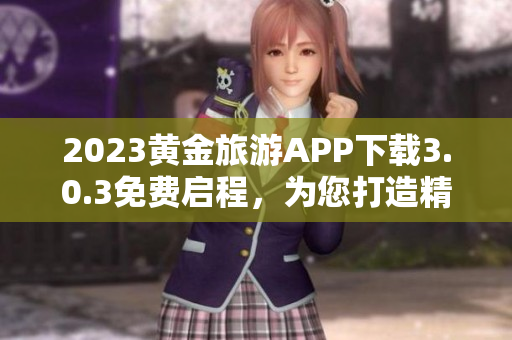 2023黄金旅游APP下载3.0.3免费启程，为您打造精品旅游体验！