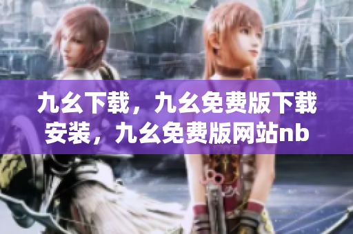九幺下载，九幺免费版下载安装，九幺免费版网站nba，九幺 软件，九幺免费版网站nba下载----hm6JlzCrA4yq