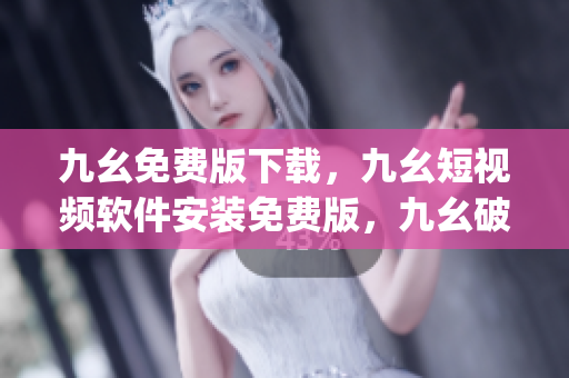 九幺免费版下载，九幺短视频软件安装免费版，九幺破解下载键接，九幺软件下载安装，九幺下载----k88QiPhLp0yj