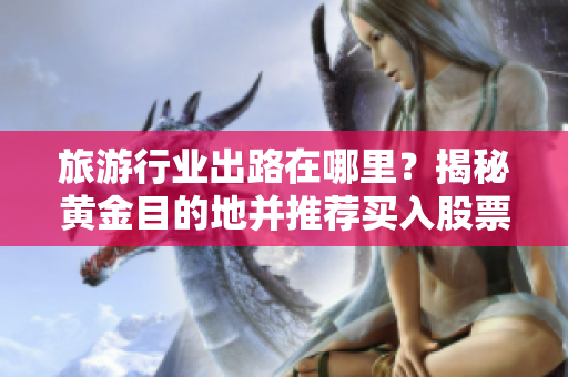 旅游行业出路在哪里？揭秘黄金目的地并推荐买入股票