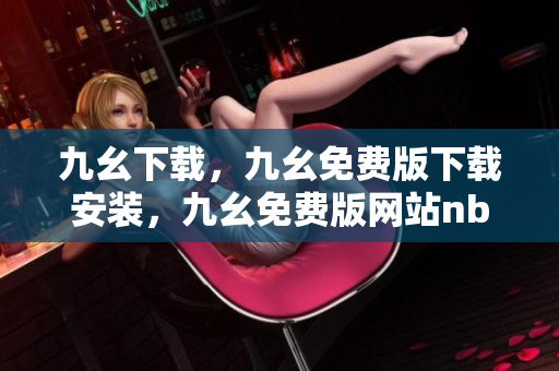 九幺下载，九幺免费版下载安装，九幺免费版网站nba，九幺 软件，九幺免费版网站nba下载----7BciX3WH6eSa