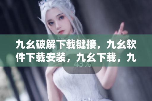 九幺破解下载键接，九幺软件下载安装，九幺下载，九幺免费版下载安装，九幺免费版网站nba----EDRU9P4IY7Sq