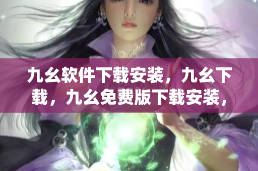 九幺软件下载安装，九幺下载，九幺免费版下载安装，九幺免费版网站nba，九幺 软件----9gBrKAGyJ784