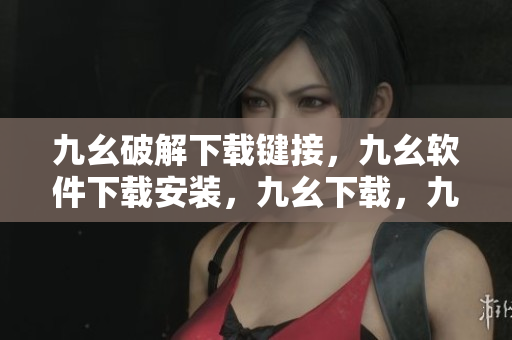 九幺破解下载键接，九幺软件下载安装，九幺下载，九幺免费版下载安装，九幺免费版网站nba----RNc8oaRG43cx