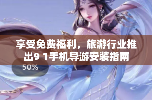 享受免费福利，旅游行业推出9 1手机导游安装指南