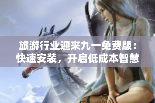 旅游行业迎来九一免费版：快速安装，开启低成本智慧经营