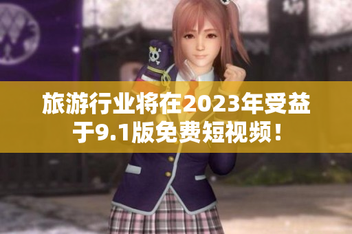 旅游行业将在2023年受益于9.1版免费短视频！