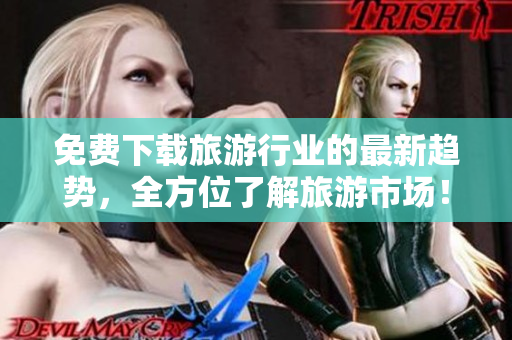 免费下载旅游行业的最新趋势，全方位了解旅游市场！