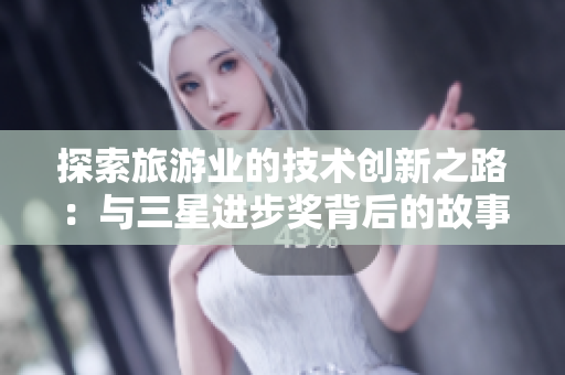 探索旅游业的技术创新之路：与三星进步奖背后的故事一同启程