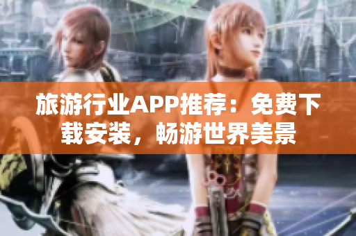旅游行业APP推荐：免费下载安装，畅游世界美景