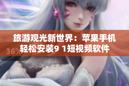 旅游观光新世界：苹果手机轻松安装9 1短视频软件