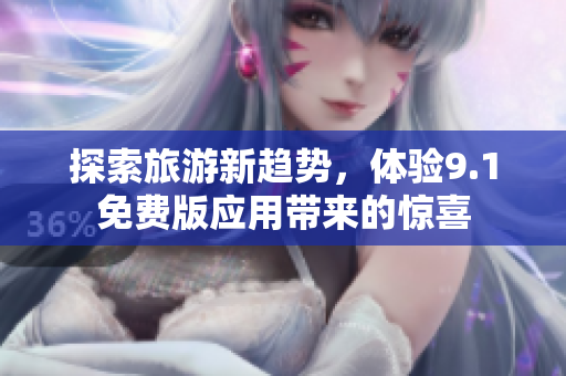 探索旅游新趋势，体验9.1免费版应用带来的惊喜