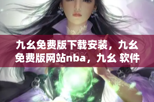 九幺免费版下载安装，九幺免费版网站nba，九幺 软件，九幺免费版网站nba下载，九幺 软件下载----lQa85STKjyeS