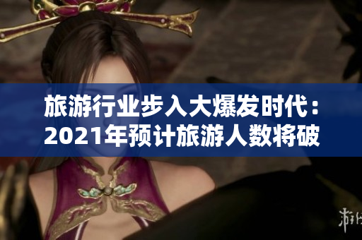 旅游行业步入大爆发时代：2021年预计旅游人数将破九亿