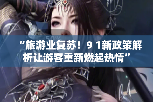 “旅游业复苏！9 1新政策解析让游客重新燃起热情”