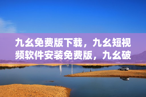 九幺免费版下载，九幺短视频软件安装免费版，九幺破解下载键接，九幺软件下载安装，九幺下载----rhURrZMgkMWM