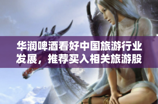 华润啤酒看好中国旅游行业发展，推荐买入相关旅游股票