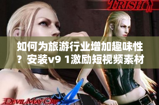 如何为旅游行业增加趣味性？安装v9 1激励短视频素材即可！