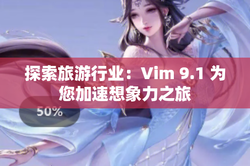 探索旅游行业：Vim 9.1 为您加速想象力之旅