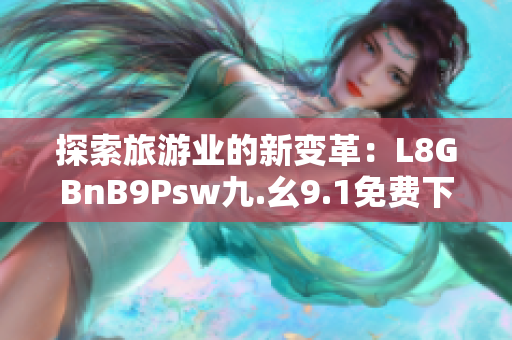 探索旅游业的新变革：L8GBnB9Psw九.幺9.1免费下载安装