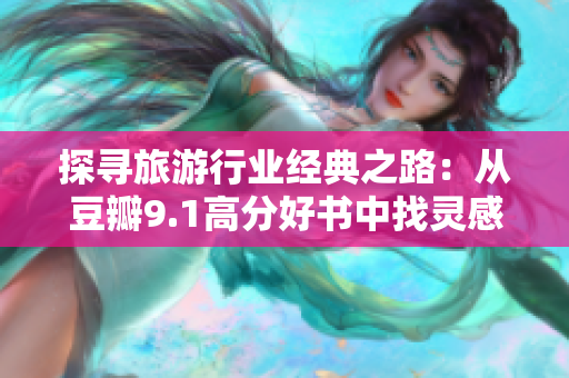 探寻旅游行业经典之路：从豆瓣9.1高分好书中找灵感