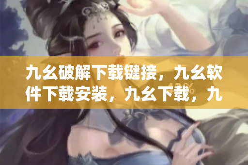 九幺破解下载键接，九幺软件下载安装，九幺下载，九幺免费版下载安装，九幺免费版网站nba----zdc1nRoPMg0W