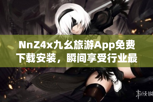 NnZ4x九幺旅游App免费下载安装，瞬间享受行业最新资讯