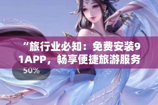 “旅行业必知：免费安装9 1APP，畅享便捷旅游服务”