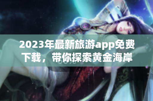 2023年最新旅游app免费下载，带你探索黄金海岸