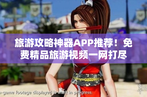 旅游攻略神器APP推荐！免费精品旅游视频一网打尽