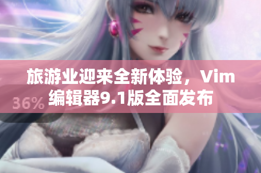 旅游业迎来全新体验，Vim编辑器9.1版全面发布