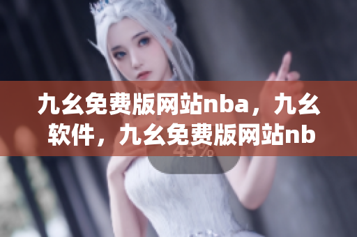 九幺免费版网站nba，九幺 软件，九幺免费版网站nba下载，九幺 软件下载，九幺免费版下载----YLR9YyIqdUBb