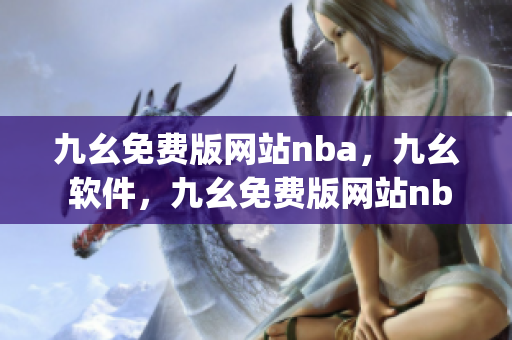 九幺免费版网站nba，九幺 软件，九幺免费版网站nba下载，九幺 软件下载，九幺免费版下载----mWzjrUHzFpTw