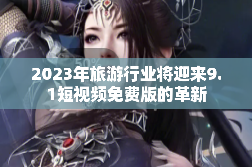 2023年旅游行业将迎来9.1短视频免费版的革新