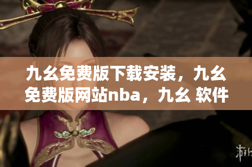九幺免费版下载安装，九幺免费版网站nba，九幺 软件，九幺免费版网站nba下载，九幺 软件下载----acJGMJXel95n