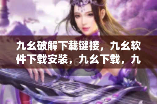 九幺破解下载键接，九幺软件下载安装，九幺下载，九幺免费版下载安装，九幺免费版网站nba----Bh7vpGjTH72q