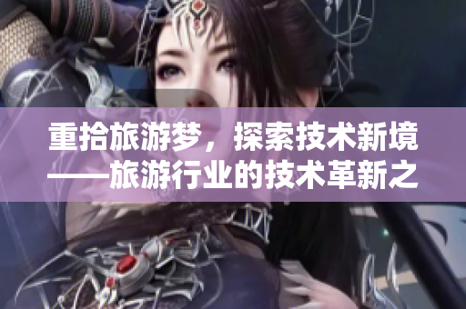 重拾旅游梦，探索技术新境——旅游行业的技术革新之旅免费下载