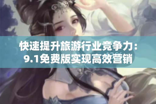 快速提升旅游行业竞争力：9.1免费版实现高效营销