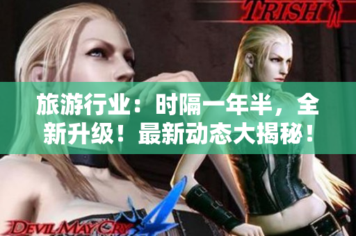 旅游行业：时隔一年半，全新升级！最新动态大揭秘！