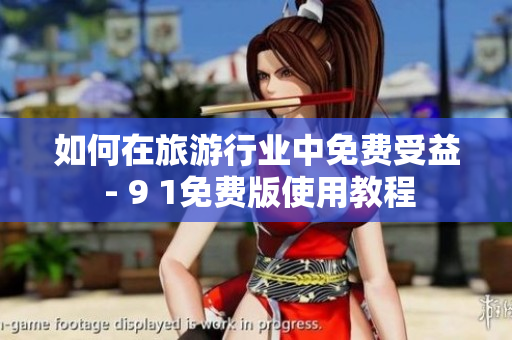 如何在旅游行业中免费受益 - 9 1免费版使用教程