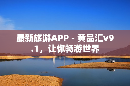 最新旅游APP - 黄品汇v9.1，让你畅游世界