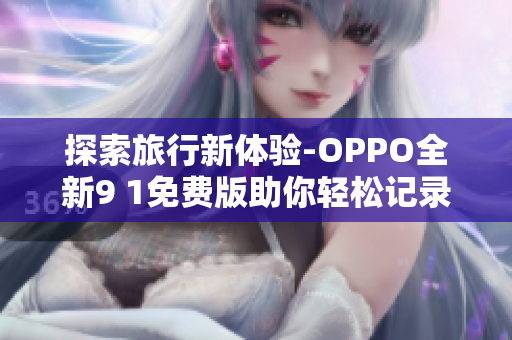 探索旅行新体验-OPPO全新9 1免费版助你轻松记录旅程