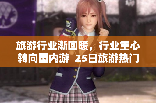 旅游行业渐回暖，行业重心转向国内游  25日旅游热门目的地查询