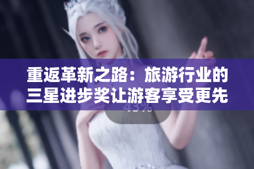 重返革新之路：旅游行业的三星进步奖让游客享受更先进科技